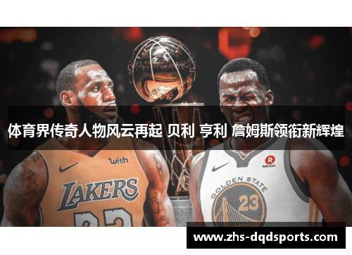 体育界传奇人物风云再起 贝利 亨利 詹姆斯领衔新辉煌