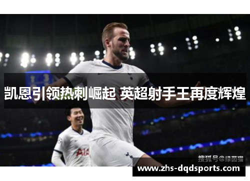 凯恩引领热刺崛起 英超射手王再度辉煌