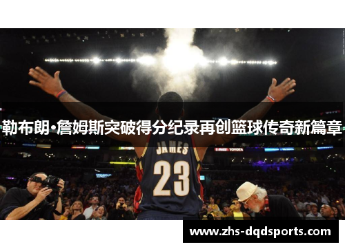 勒布朗·詹姆斯突破得分纪录再创篮球传奇新篇章