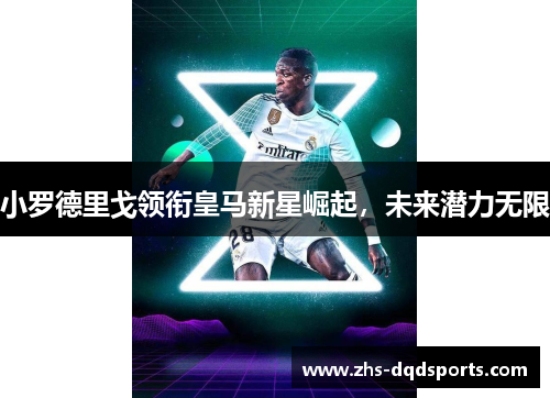 小罗德里戈领衔皇马新星崛起，未来潜力无限